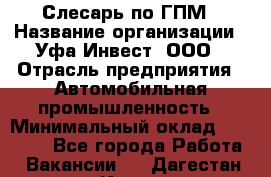 Слесарь по ГПМ › Название организации ­ Уфа-Инвест, ООО › Отрасль предприятия ­ Автомобильная промышленность › Минимальный оклад ­ 55 000 - Все города Работа » Вакансии   . Дагестан респ.,Кизилюрт г.